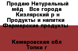 Продаю Натуральный мёд - Все города, Кизлярский р-н Продукты и напитки » Фермерские продукты   . Кемеровская обл.,Топки г.